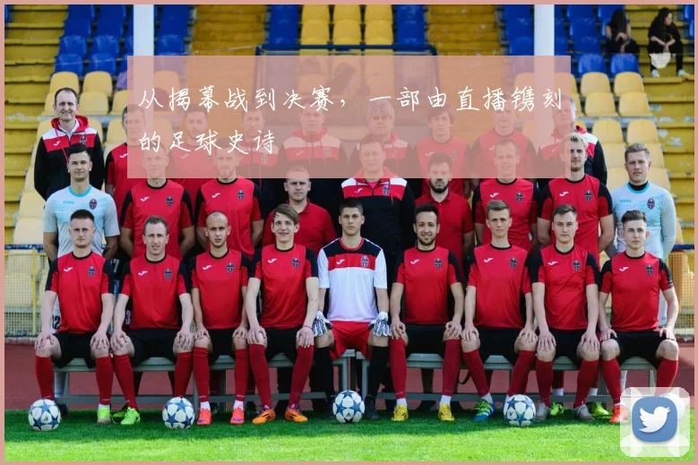 从揭幕战到决赛，一部由直播镌刻的足球史诗