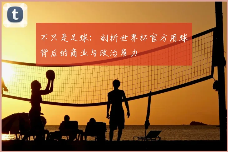 不只是足球：剖析世界杯官方用球背后的商业与政治角力