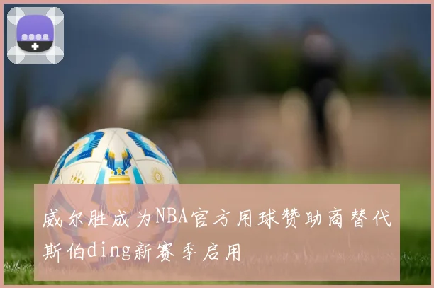 威尔胜成为NBA官方用球赞助商替代斯伯ding新赛季启用