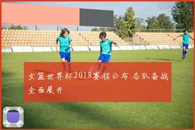 女篮世界杯2018赛程公布 各队备战全面展开