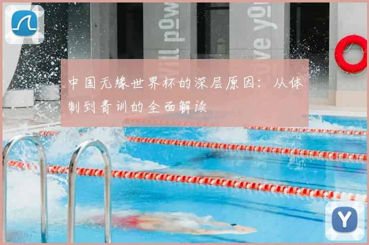 中国无缘世界杯的深层原因：从体制到青训的全面解读