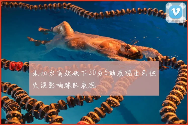 米切尔高效砍下30分5助表现出色但失误影响球队表现