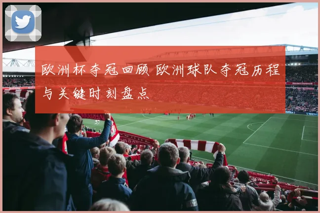 欧洲杯夺冠回顾 欧洲球队夺冠历程与关键时刻盘点