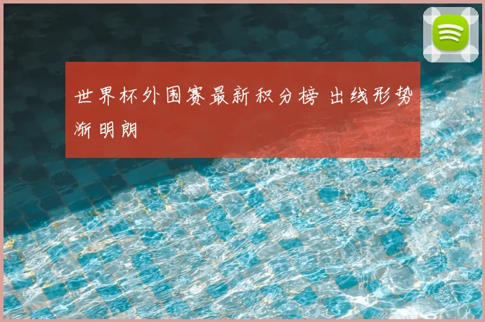 世界杯外围赛最新积分榜 出线形势渐明朗