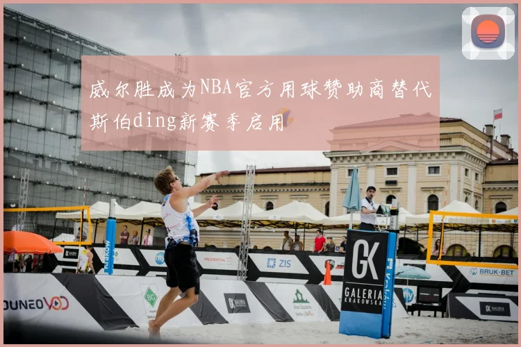 威尔胜成为NBA官方用球赞助商替代斯伯ding新赛季启用