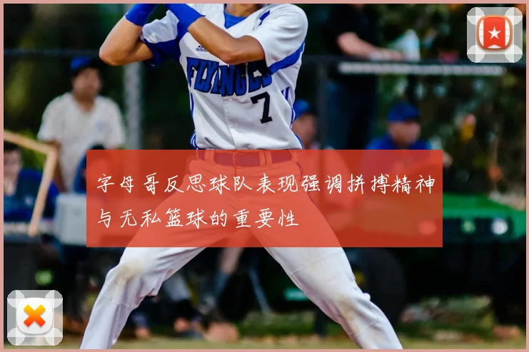 字母哥反思球队表现强调拼搏精神与无私篮球的重要性