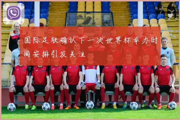 国际足联确认下一次世界杯举办时间安排引发关注
