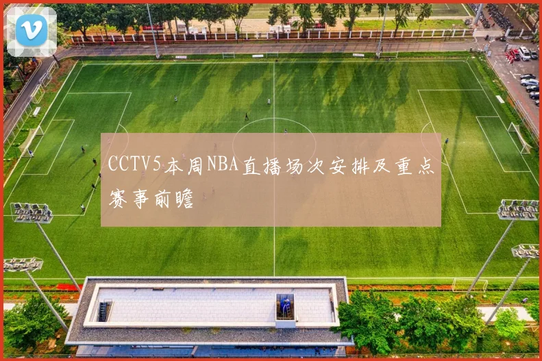 CCTV5本周NBA直播场次安排及重点赛事前瞻