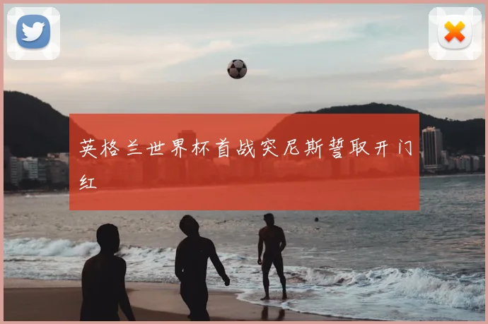 英格兰世界杯首战突尼斯誓取开门红