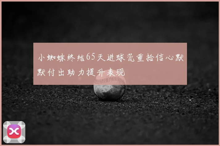 小蜘蛛终结65天进球荒重拾信心默默付出助力提升表现