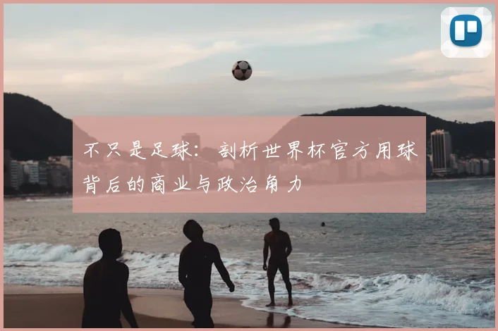 不只是足球：剖析世界杯官方用球背后的商业与政治角力