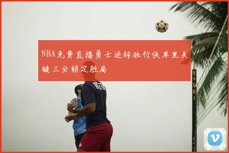 NBA免费直播勇士逆转独行侠库里关键三分锁定胜局
