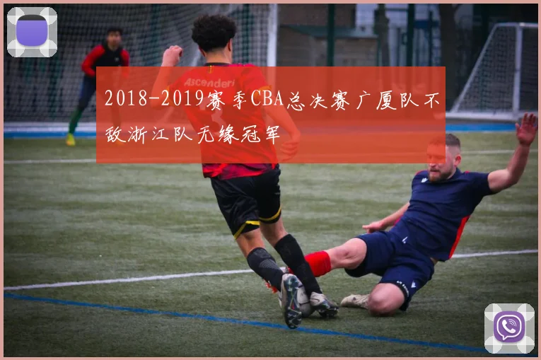 2018-2019赛季CBA总决赛广厦队不敌浙江队无缘冠军