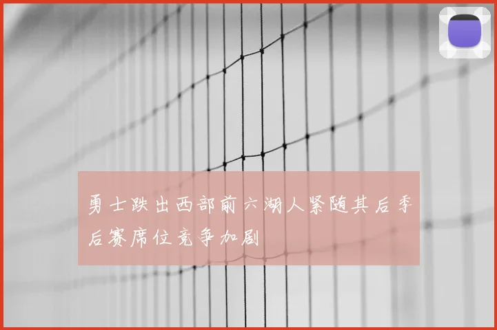 勇士跌出西部前六湖人紧随其后季后赛席位竞争加剧