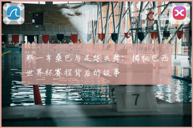 那一年桑巴与足球共舞：揭秘巴西世界杯赛程背后的故事