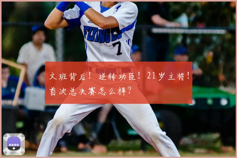 文班背后!逆转功臣!21岁主将!首次总决赛怎么样?