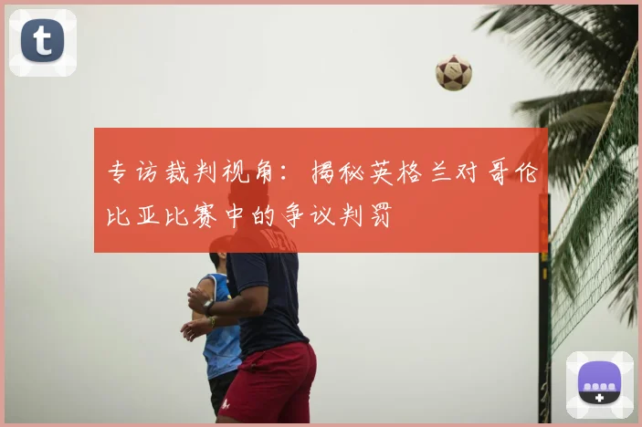 专访裁判视角:揭秘英格兰对哥伦比亚比赛中的争议判罚
