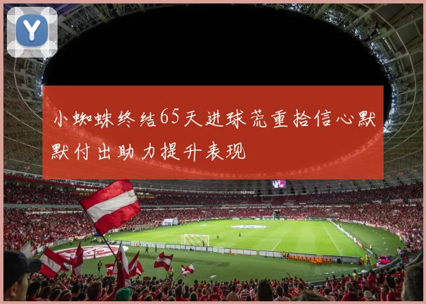 小蜘蛛终结65天进球荒重拾信心默默付出助力提升表现