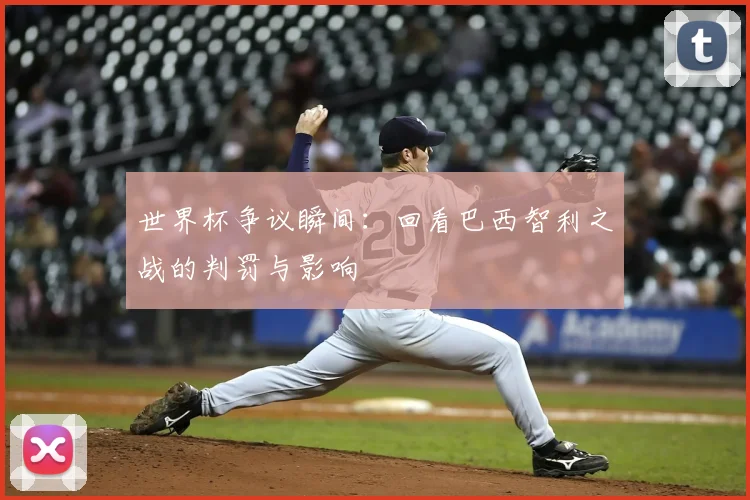 世界杯争议瞬间：回看巴西智利之战的判罚与影响