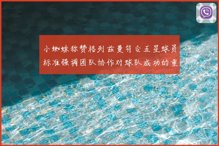 小蜘蛛称赞格列兹曼符合五星球员标准强调团队协作对球队成功的重要性