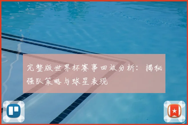 完整版世界杯赛事回放分析：揭秘强队策略与球星表现
