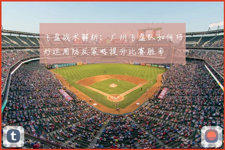 飞盘战术解析:广州飞盘队如何巧妙运用防反策略提升比赛胜率