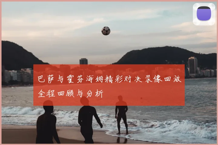 巴萨与霍芬海姆精彩对决录像回放全程回顾与分析