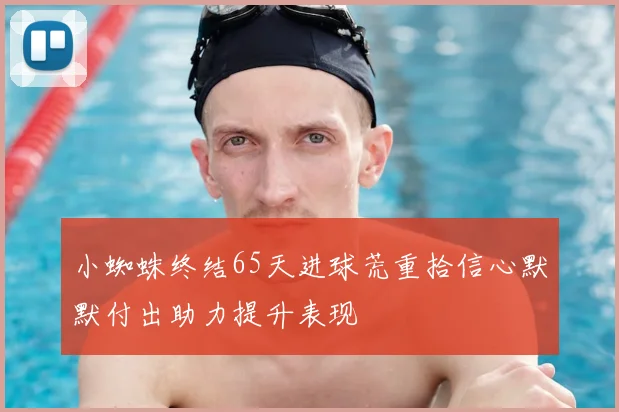 小蜘蛛终结65天进球荒重拾信心默默付出助力提升表现