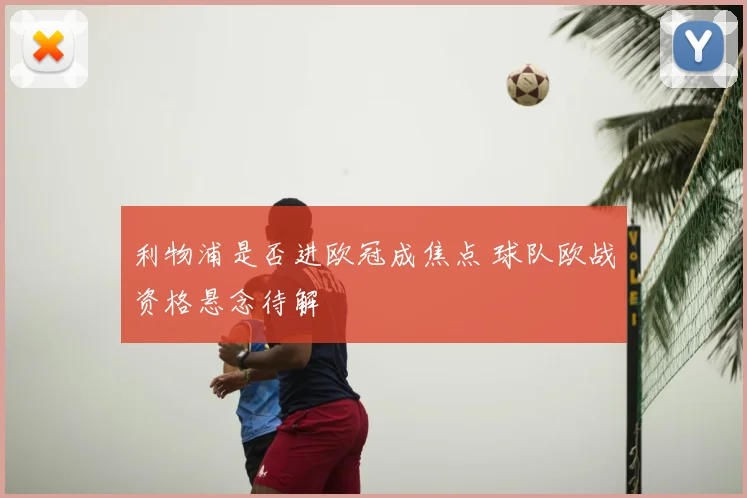 利物浦是否进欧冠成焦点 球队欧战资格悬念待解