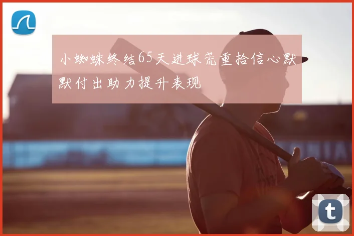 小蜘蛛终结65天进球荒重拾信心默默付出助力提升表现