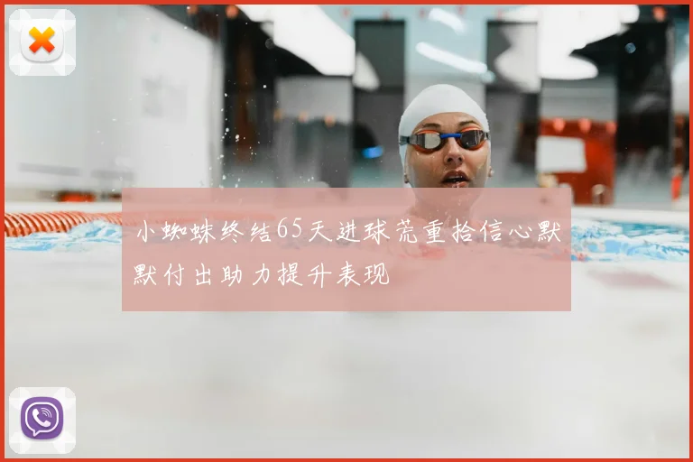 小蜘蛛终结65天进球荒重拾信心默默付出助力提升表现