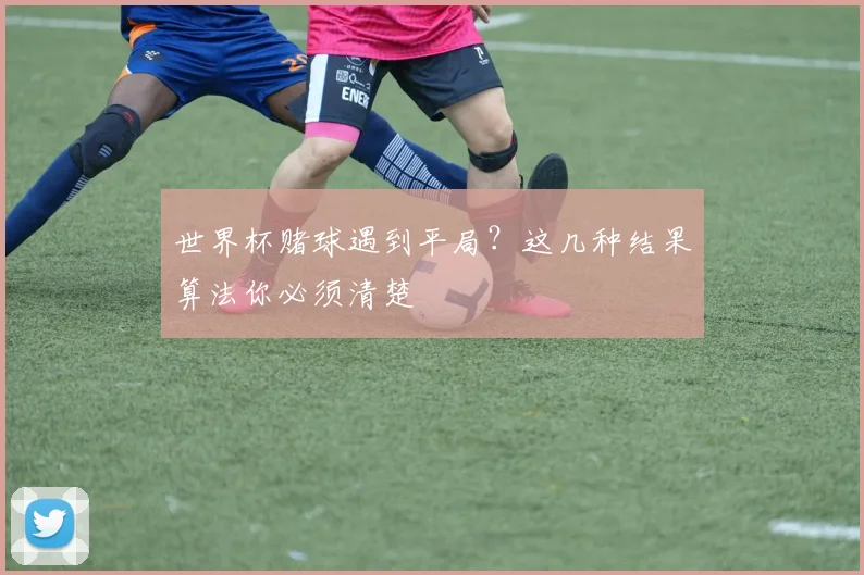 世界杯赌球遇到平局?这几种结果算法你必须清楚