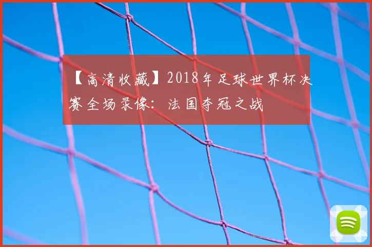 【高清收藏】2018年足球世界杯决赛全场录像:法国夺冠之战