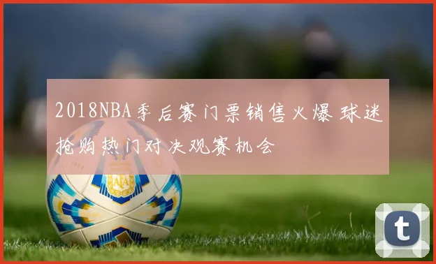 2018NBA季后赛门票销售火爆 球迷抢购热门对决观赛机会
